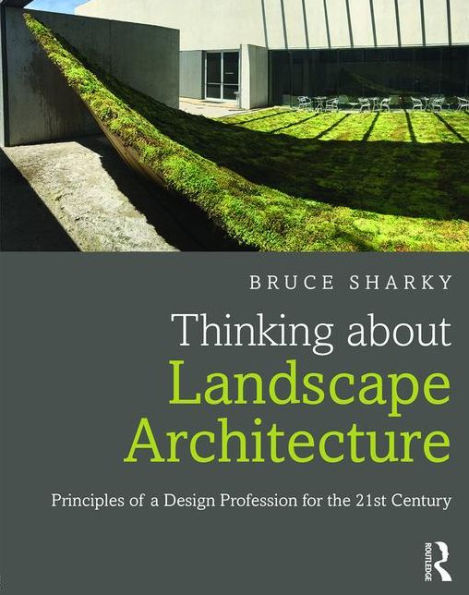 Thinking about Landscape Architecture: Principles of a Design Profession for the 21st Century / Edition 1