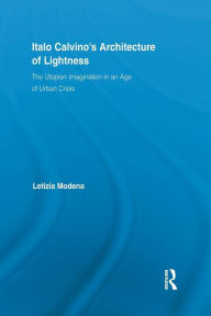 Title: Italo Calvino's Architecture of Lightness: The Utopian Imagination in An Age of Urban Crisis / Edition 1, Author: Letizia Modena