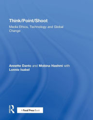 Title: Think/Point/Shoot: Media Ethics, Technology and Global Change / Edition 1, Author: Annette Danto