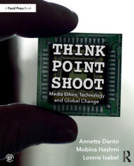 Title: Think/Point/Shoot: Media Ethics, Technology and Global Change / Edition 1, Author: Annette Danto