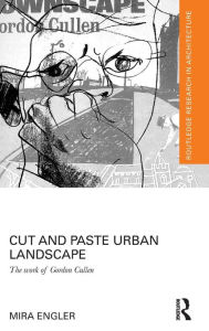Title: Cut and Paste Urban Landscape: The Work of Gordon Cullen / Edition 1, Author: Mira Engler