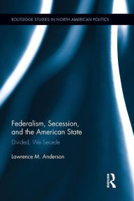 Title: Federalism, Secession, and the American State: Divided, We Secede, Author: Lawrence M. Anderson
