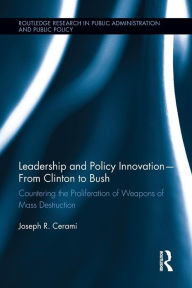 Title: Leadership and Policy Innovation - From Clinton to Bush: Countering the Proliferation of Weapons of Mass Destruction, Author: Joseph R. Cerami