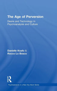 Title: The Age of Perversion: Desire and Technology in Psychoanalysis and Culture / Edition 1, Author: Danielle Knafo