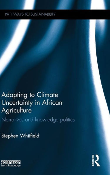 Adapting to Climate Uncertainty in African Agriculture: Narratives and knowledge politics / Edition 1