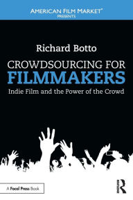 Title: Crowdsourcing for Filmmakers: Indie Film and the Power of the Crowd / Edition 1, Author: Richard Botto