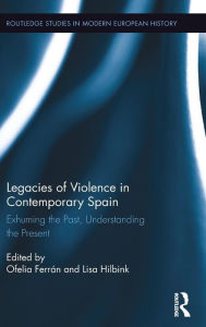Title: Legacies of Violence in Contemporary Spain: Exhuming the Past, Understanding the Present / Edition 1, Author: Ofelia Ferrán