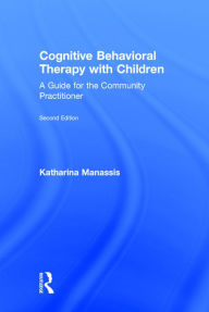 Title: Cognitive Behavioral Therapy with Children: A Guide for the Community Practitioner / Edition 2, Author: Katharina Manassis