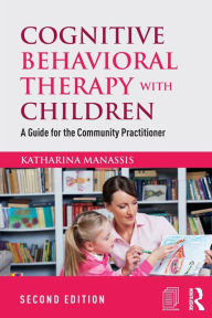 Title: Cognitive Behavioral Therapy with Children: A Guide for the Community Practitioner / Edition 2, Author: Katharina Manassis