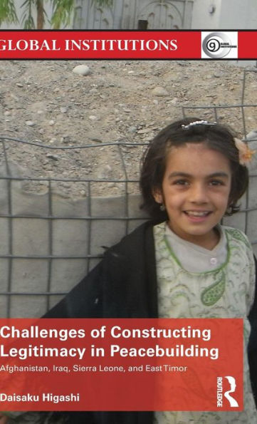 Challenges of Constructing Legitimacy Peacebuilding: Afghanistan, Iraq, Sierra Leone, and East Timor