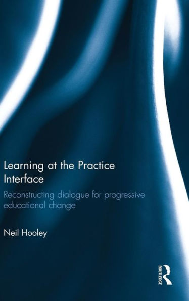 Learning at the Practice Interface: Reconstructing dialogue for progressive educational change / Edition 1
