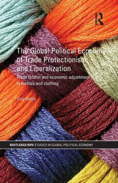 The Global Political Economy of Trade Protectionism and Liberalization: Trade Reform and Economic Adjustment in Textiles and Clothing