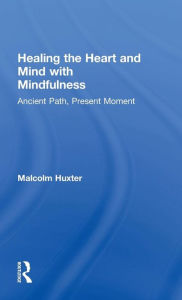 Title: Healing the Heart and Mind with Mindfulness: Ancient Path, Present Moment / Edition 1, Author: Malcolm Huxter