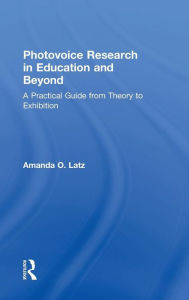 Title: Photovoice Research in Education and Beyond: A Practical Guide from Theory to Exhibition / Edition 1, Author: Amanda O. Latz