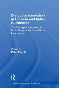 Title: Disruptive Innovation in Chinese and Indian Businesses: The Strategic Implications for Local Entrepreneurs and Global Incumbents / Edition 1, Author: Peter Ping Li