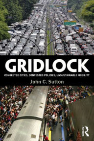 Title: Gridlock: Congested Cities, Contested Policies, Unsustainable Mobility, Author: John Sutton