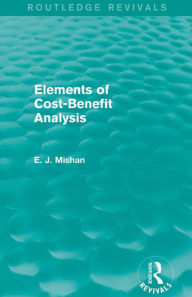 Title: Elements of Cost-Benefit Analysis (Routledge Revivals) / Edition 1, Author: E. Mishan