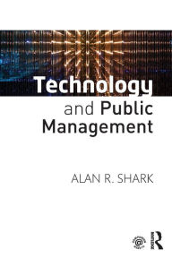 Title: Technology and Public Management / Edition 1, Author: Alan R. Shark