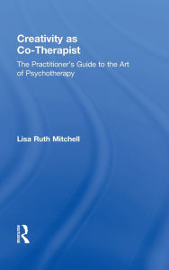 Title: Creativity as Co-Therapist: The Practitioner's Guide to the Art of Psychotherapy, Author: Lisa Mitchell