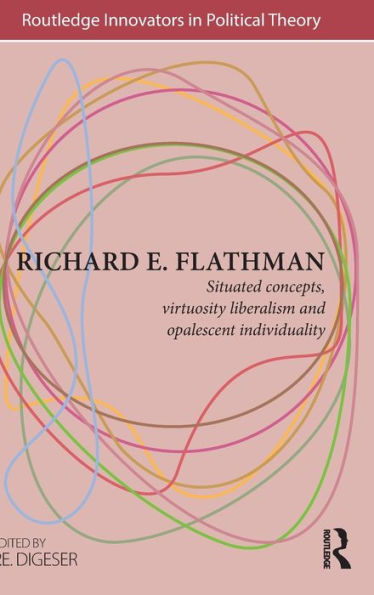 Richard E. Flathman: Situated Concepts, Virtuosity Liberalism and Opalescent Individuality / Edition 1