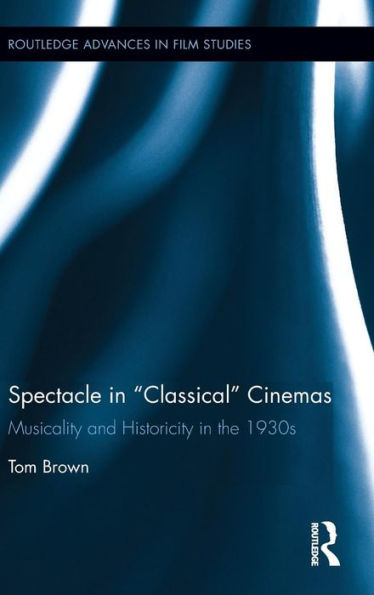 Spectacle in Classical Cinemas: Musicality and Historicity in the 1930s / Edition 1