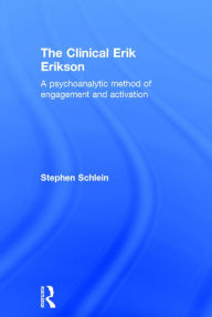 Title: The Clinical Erik Erikson: A Psychoanalytic Method of Engagement and Activation / Edition 1, Author: Stephen Schlein