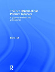 Title: The ICT Handbook for Primary Teachers: A guide for students and professionals / Edition 2, Author: David Hall