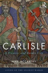 Title: Carlisle: A Frontier and Border City / Edition 1, Author: Mike McCarthy