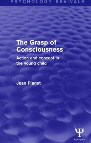 the Grasp of Consciousness (Psychology Revivals): Action and Concept Young Child