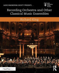 Title: Recording Orchestra and Other Classical Music Ensembles / Edition 1, Author: Richard King