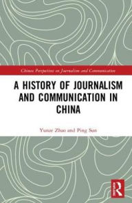 Title: A History of Journalism and Communication in China / Edition 1, Author: Yunze Zhao