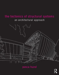 Title: The Tectonics of Structural Systems: An Architectural Approach / Edition 1, Author: Yonca Hurol