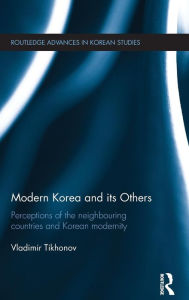 Title: Modern Korea and Its Others: Perceptions of the Neighbouring Countries and Korean Modernity / Edition 1, Author: Vladimir Tikhonov