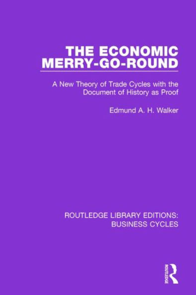 the Economic Merry-Go-Round (RLE: Business Cycles): A New Theory of Trade Cycles with Document History as Proof