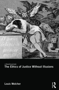 Title: The Ethics of Justice Without Illusions / Edition 1, Author: Louis E. Wolcher