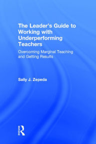 Title: The Leader's Guide to Working with Underperforming Teachers: Overcoming Marginal Teaching and Getting Results, Author: Sally J Zepeda