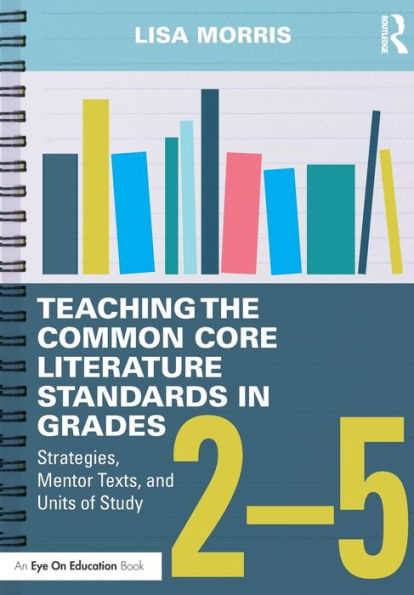 Teaching the Common Core Literature Standards Grades 2-5: Strategies, Mentor Texts, and Units of Study