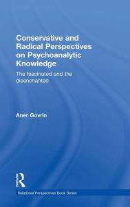 Title: Conservative and Radical Perspectives on Psychoanalytic Knowledge: The Fascinated and the Disenchanted / Edition 1, Author: Aner Govrin