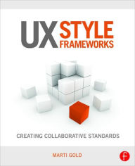 Title: UX Style Frameworks: Creating Collaborative Standards / Edition 1, Author: Marti Gold