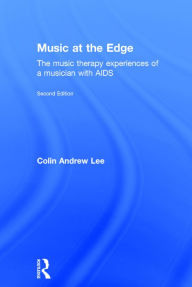 Title: Music at the Edge: The Music Therapy Experiences of a Musician with AIDS / Edition 2, Author: Colin Lee