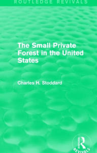 Title: The Small Private Forest in the United States (Routledge Revivals), Author: Charles H. Stoddard