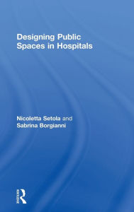 Title: Designing Public Spaces in Hospitals / Edition 1, Author: Nicoletta Setola