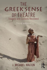 Title: The Greek Sense of Theatre: Tragedy and Comedy, Author: J Michael Walton