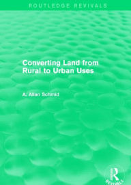 Title: Converting Land from Rural to Urban Uses (Routledge Revivals) / Edition 1, Author: A. Allan Schmid