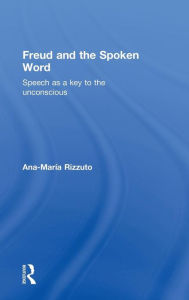 Title: Freud and the Spoken Word: Speech as a key to the unconscious / Edition 1, Author: Ana-Maria Rizzuto