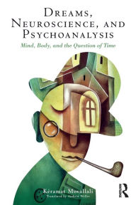 Title: Dreams, Neuroscience, and Psychoanalysis: Mind, Body, and the Question of Time, Author: Keramat Movallali