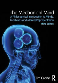 Title: The Mechanical Mind: A Philosophical Introduction to Minds, Machines and Mental Representation / Edition 3, Author: Tim Crane