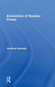 Title: Economics of Nuclear Power / Edition 1, Author: Geoffrey Rothwell