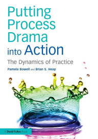 Title: Putting Process Drama into Action: The Dynamics of Practice / Edition 1, Author: Pamela Bowell