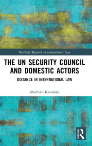 Title: The UN Security Council and Domestic Actors: Distance in international law / Edition 1, Author: Machiko Kanetake